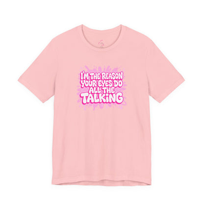 I'm the reason your eyes do all the talking T-shirt
