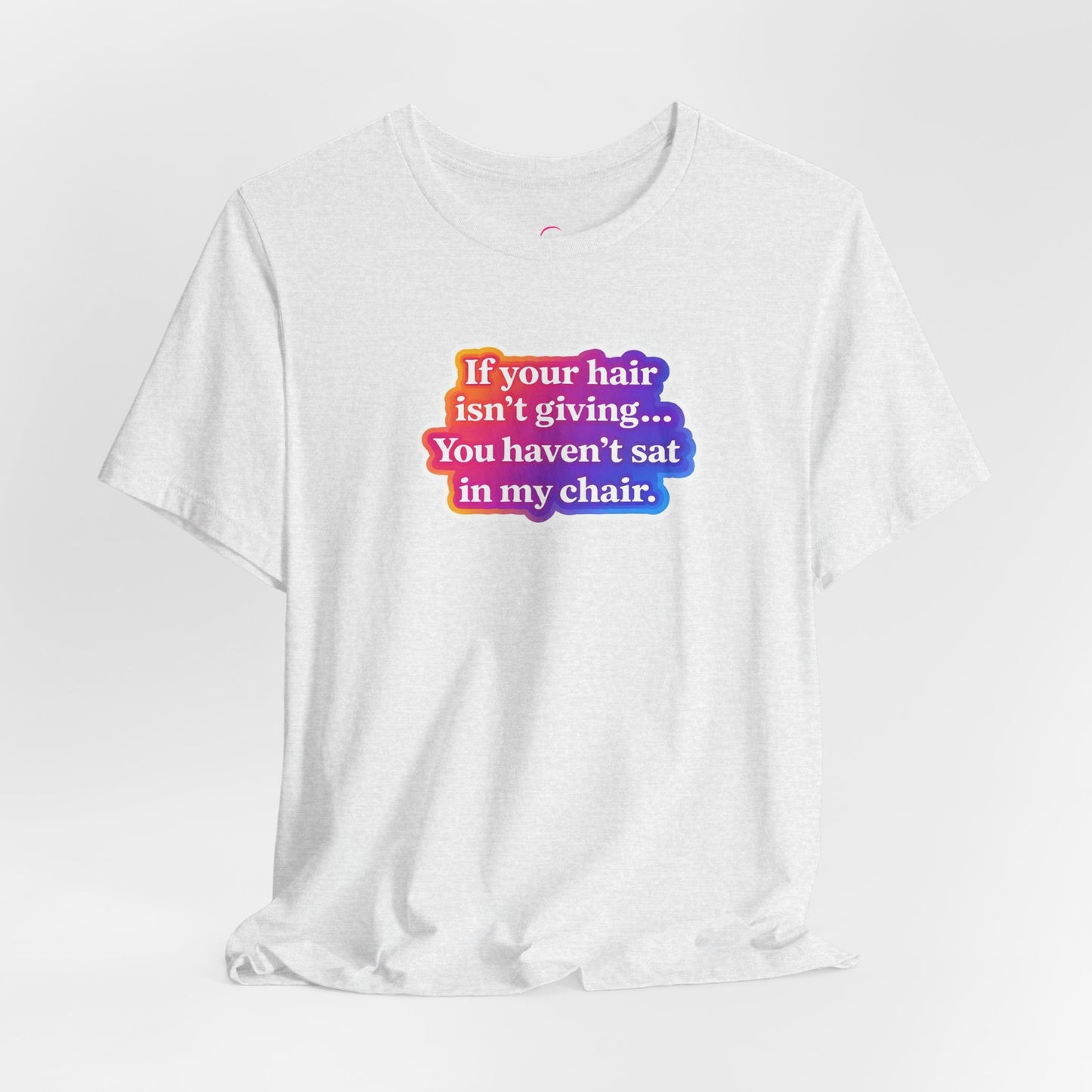 If you hair isn't giving you haven't sat in my chair. T-shirt
