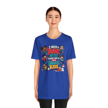 I need a drank after taking care of these bad ass kids T-shirt