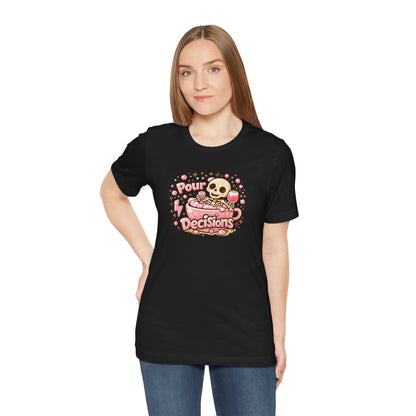 Pour decisions T-shirt