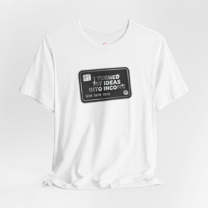 I turned my ideas into income T-shirt
