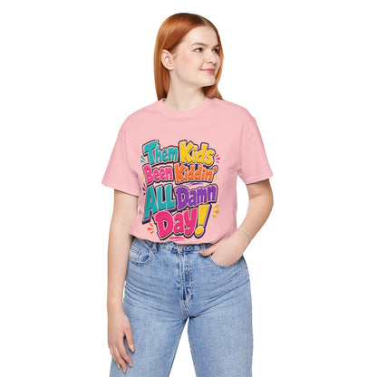 Them kids been kiddin' all damn day! T-shirt