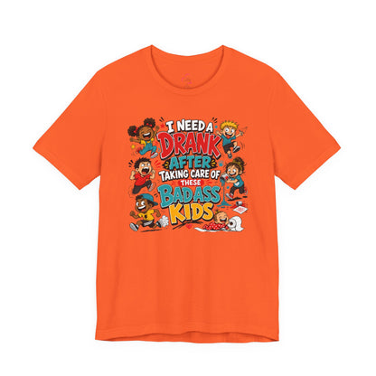 I need a drank after taking care of these bad ass kids T-shirt