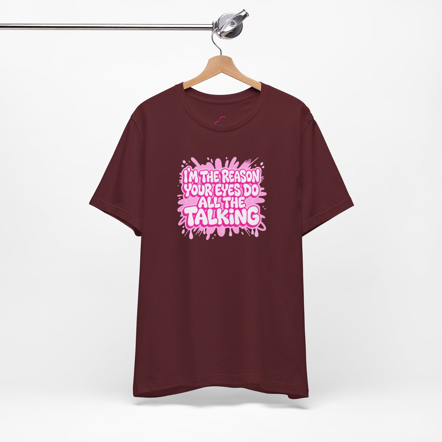 I'm the reason your eyes do all the talking T-shirt