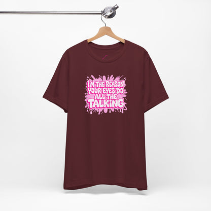I'm the reason your eyes do all the talking T-shirt