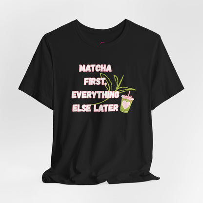 Matcha First, Everything Else Later T-Shirt