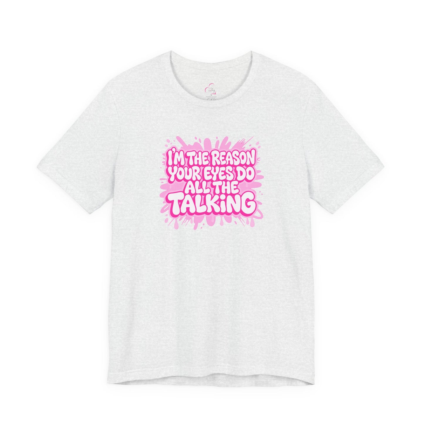 I'm the reason your eyes do all the talking T-shirt