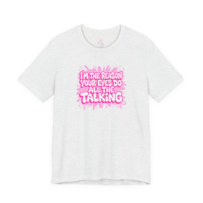 I'm the reason your eyes do all the talking T-shirt