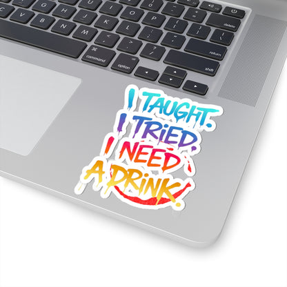 I taught. I tried. I need a drink Sticker