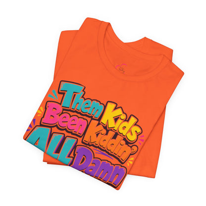 Them kids been kiddin' all damn day! T-shirt