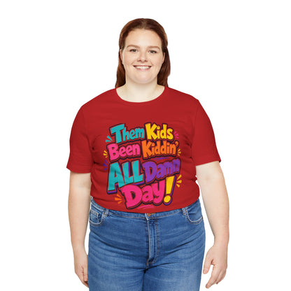 Them kids been kiddin' all damn day! T-shirt