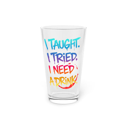 I taught. I tried. I need a drink Beer Glass