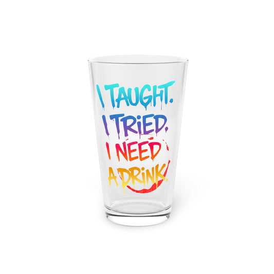 I taught. I tried. I need a drink Beer Glass