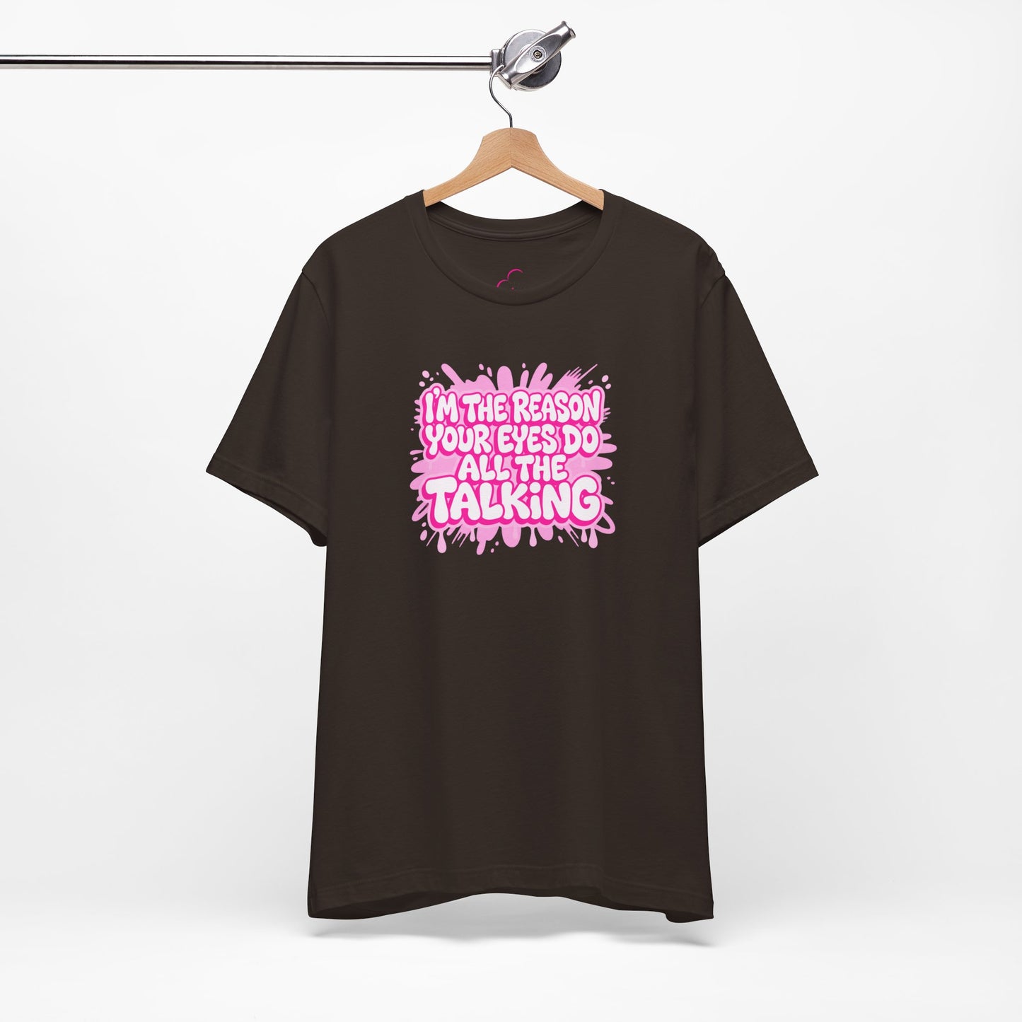 I'm the reason your eyes do all the talking T-shirt