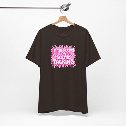 I'm the reason your eyes do all the talking T-shirt