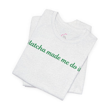 Matcha made me do it T-shirt