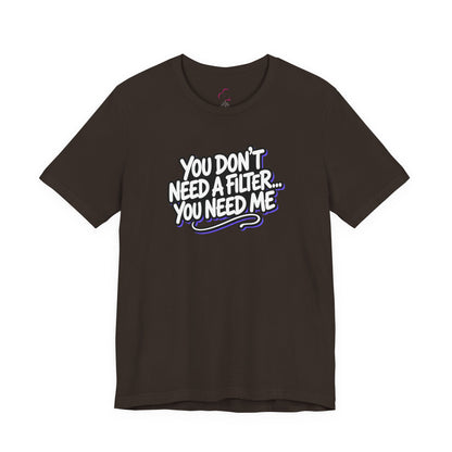 You don't need a filter you need me T-shirt
