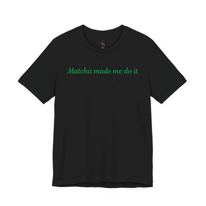Matcha made me do it T-shirt
