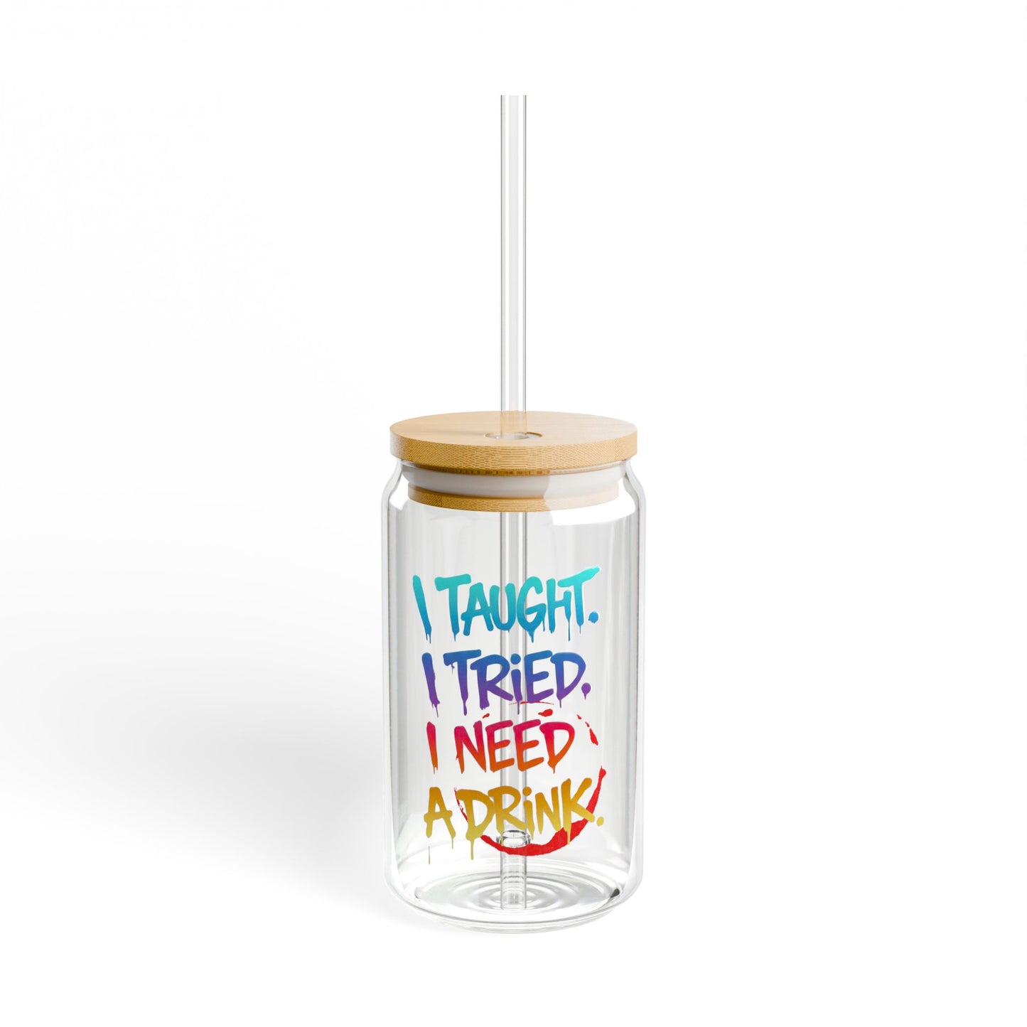 I taught. I tried. I need a drink Sipper Glass