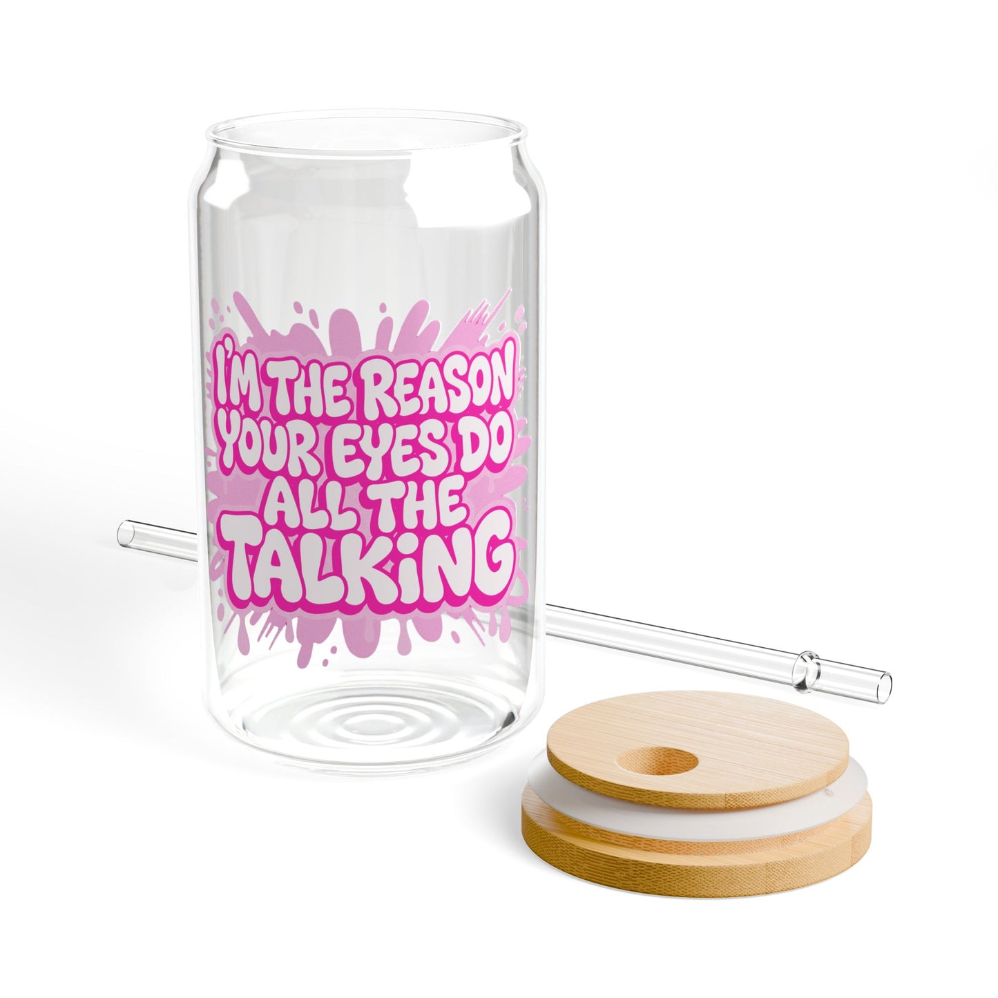 I'm the reason your eyes do all the talking Sipper Glass