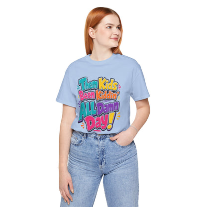 Them kids been kiddin' all damn day! T-shirt