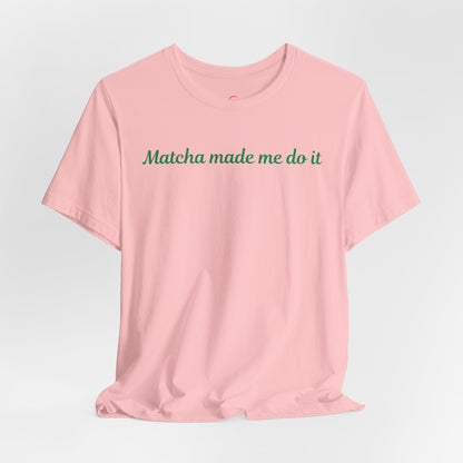 Matcha made me do it T-shirt