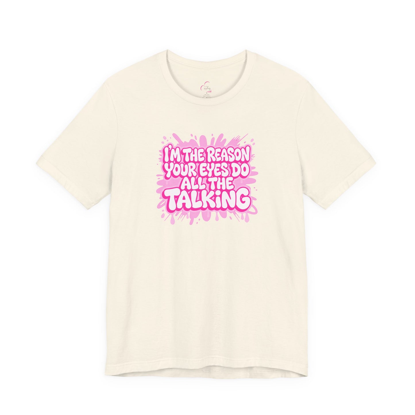 I'm the reason your eyes do all the talking T-shirt