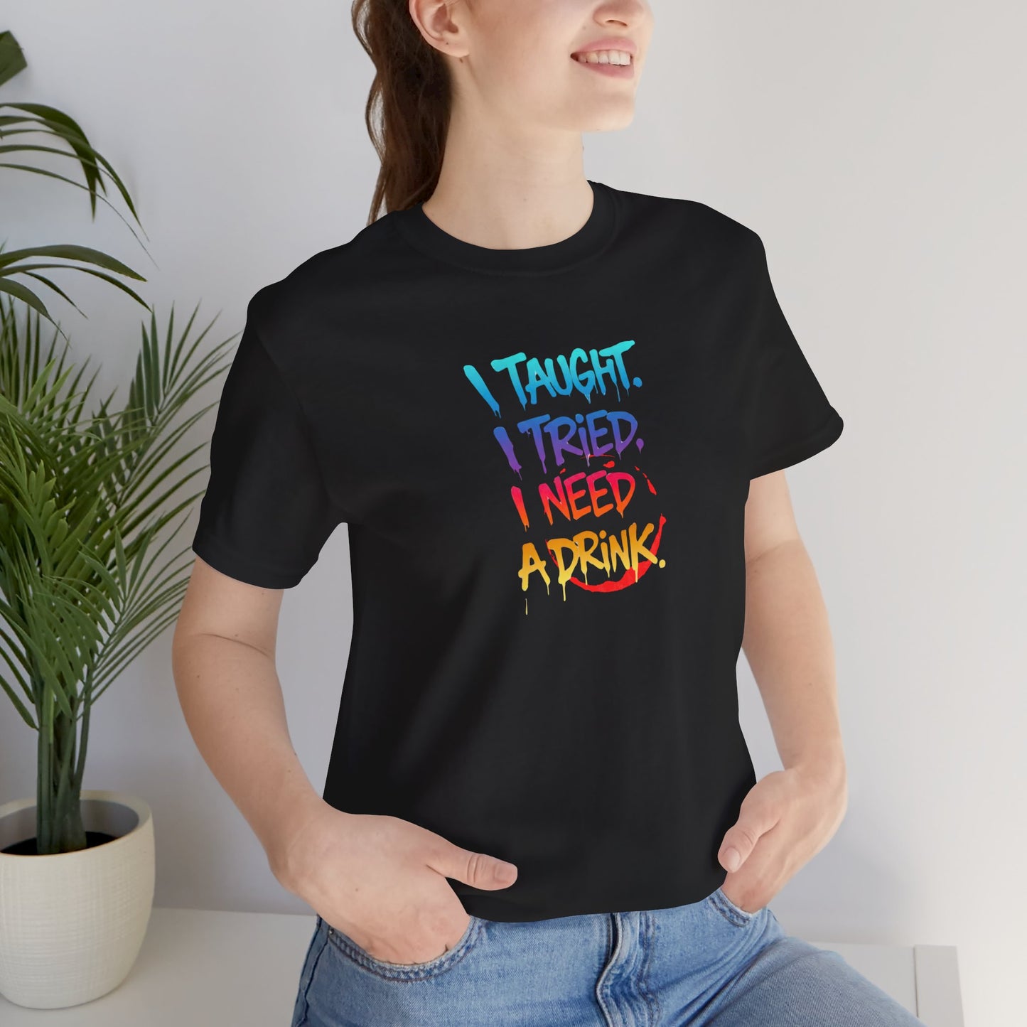 I taught. I tried. I need a drink T-shirt