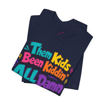 Them kids been kiddin' all damn day! T-shirt