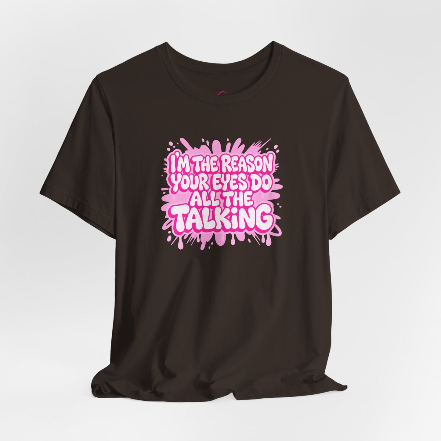 I'm the reason your eyes do all the talking T-shirt