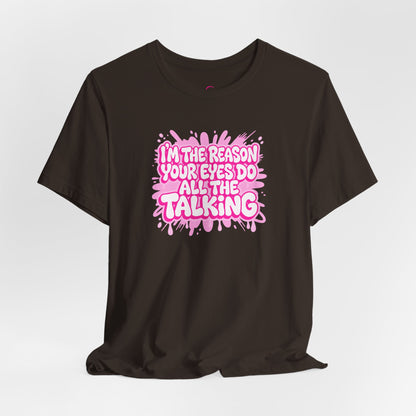 I'm the reason your eyes do all the talking T-shirt