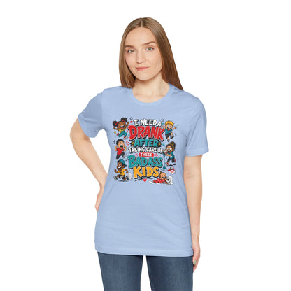 I need a drank after taking care of these bad ass kids T-shirt