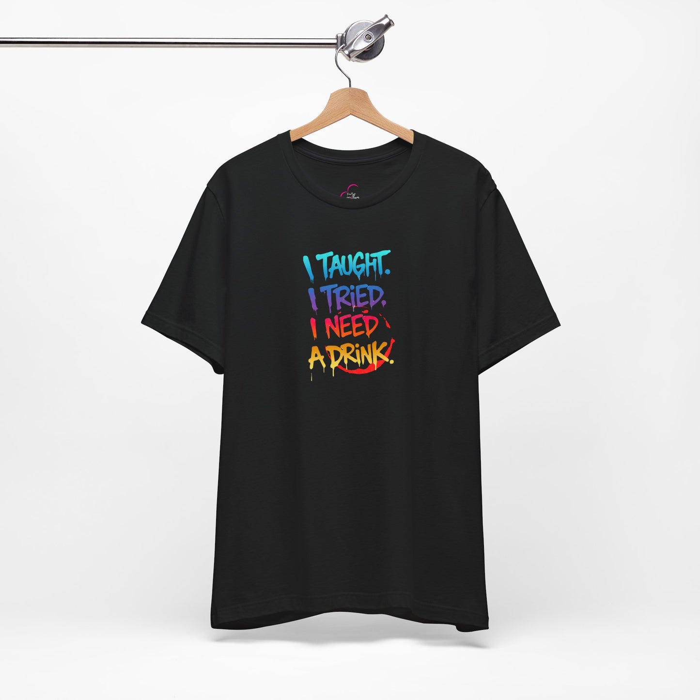 I taught. I tried. I need a drink T-shirt