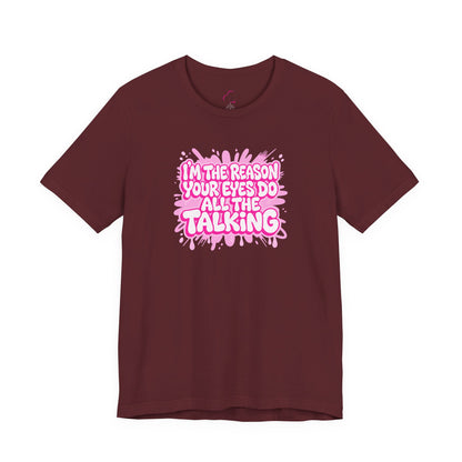 I'm the reason your eyes do all the talking T-shirt