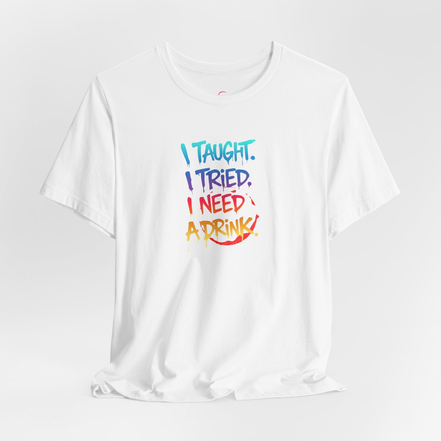 I taught. I tried. I need a drink T-shirt