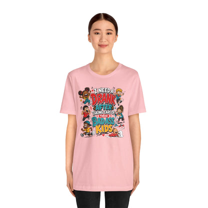 I need a drank after taking care of these bad ass kids T-shirt