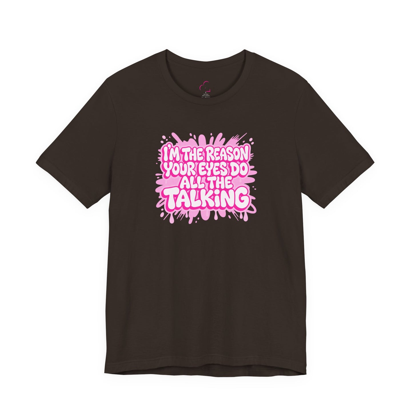 I'm the reason your eyes do all the talking T-shirt