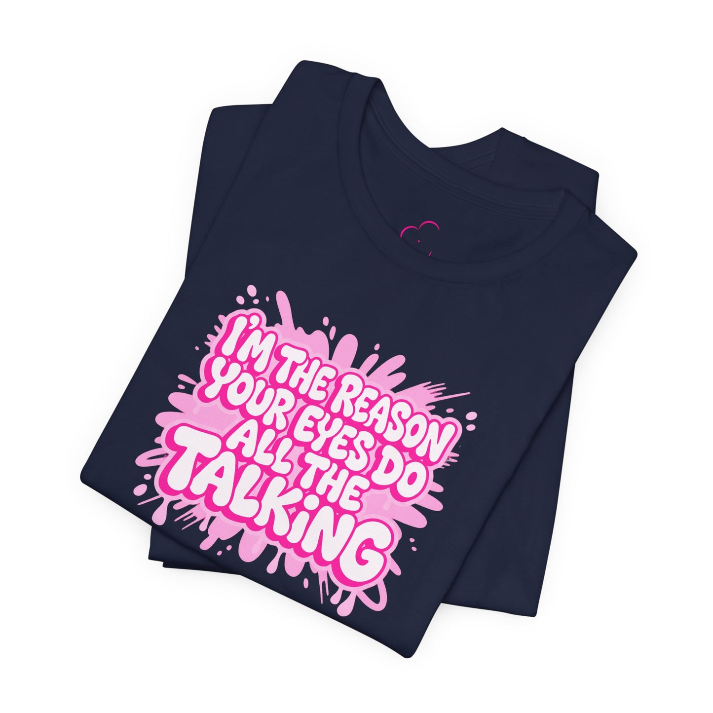I'm the reason your eyes do all the talking T-shirt