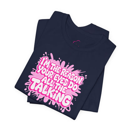 I'm the reason your eyes do all the talking T-shirt