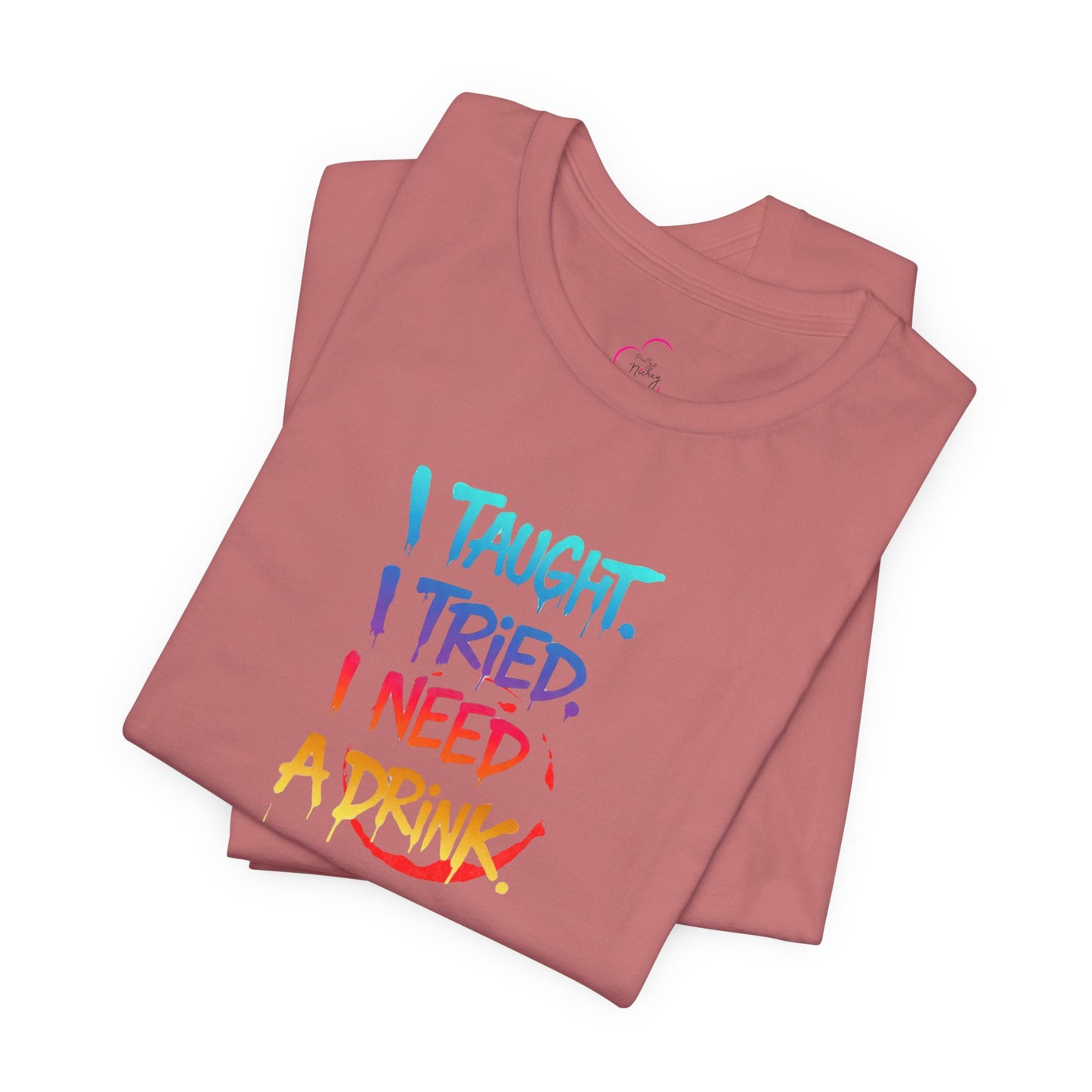 I taught. I tried. I need a drink T-shirt