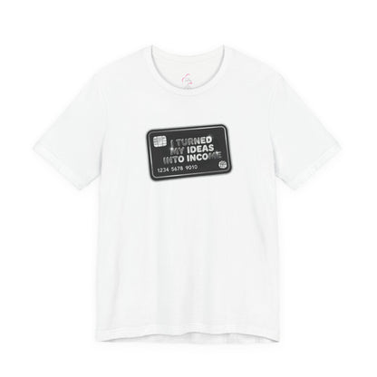 I turned my ideas into income T-shirt
