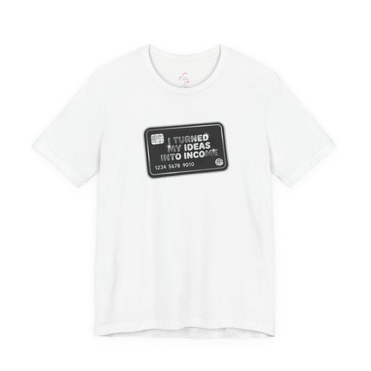 I turned my ideas into income T-shirt