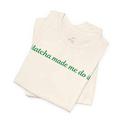 Matcha made me do it T-shirt
