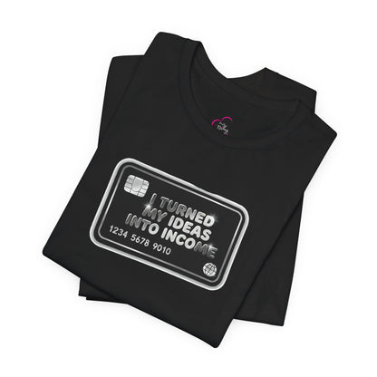 I turned my ideas into income T-shirt