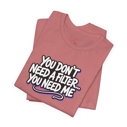 You don't need a filter you need me T-shirt