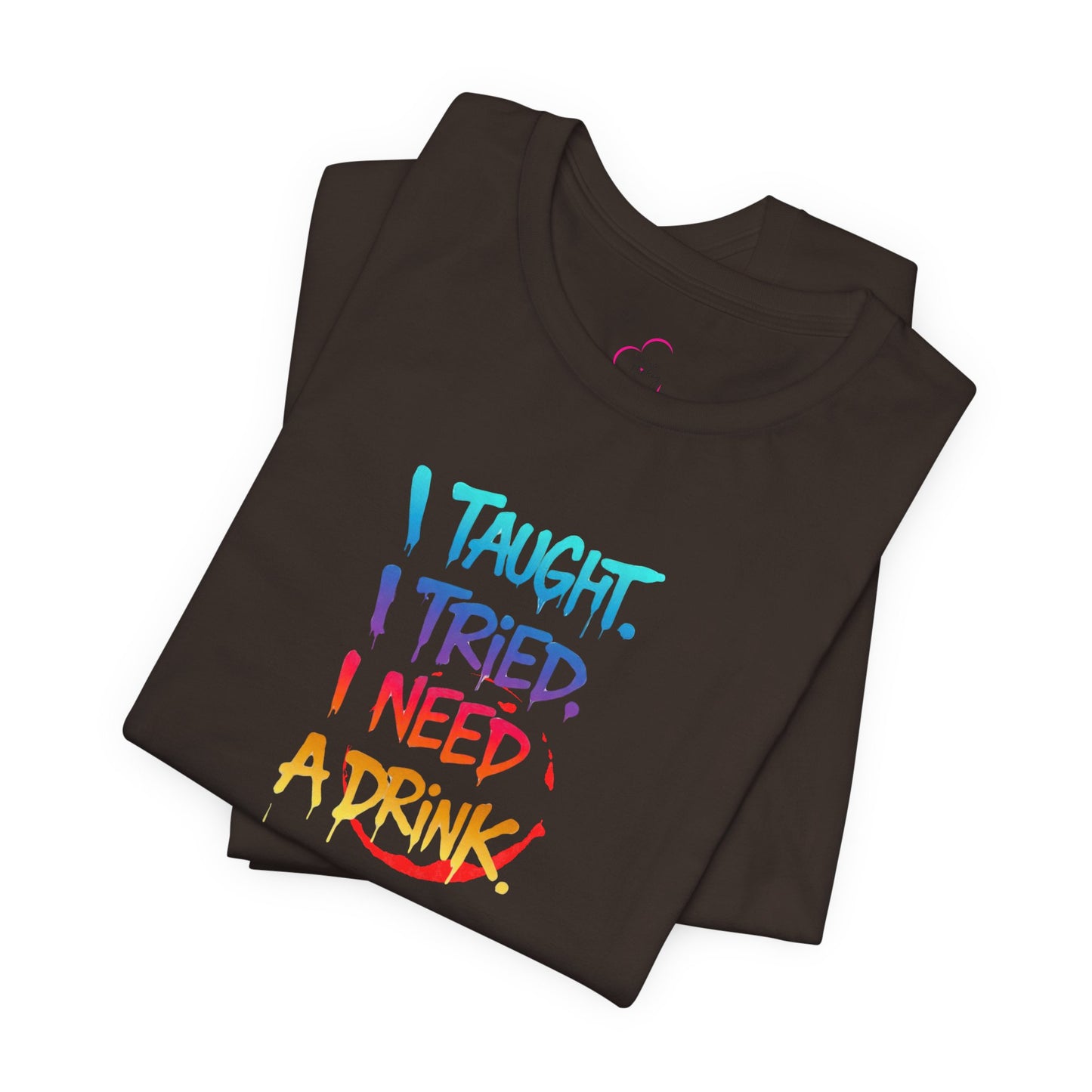I taught. I tried. I need a drink T-shirt