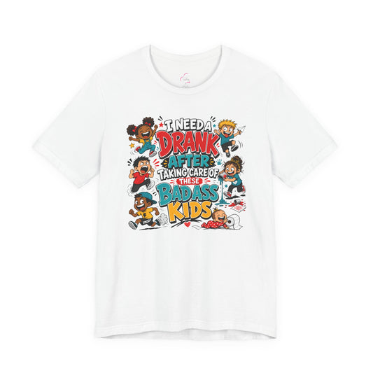 I need a drank after taking care of these bad ass kids T-shirt