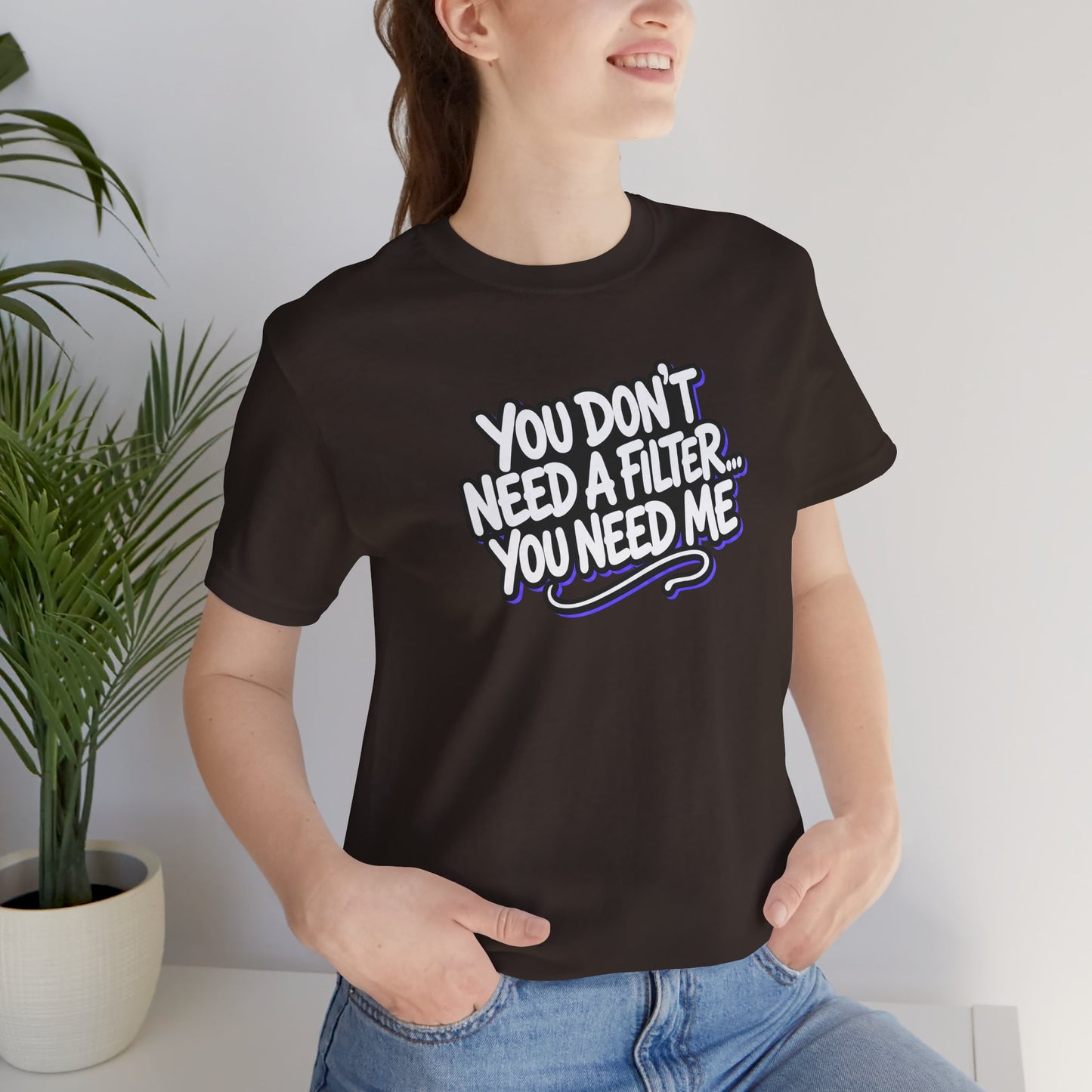You don't need a filter you need me T-shirt