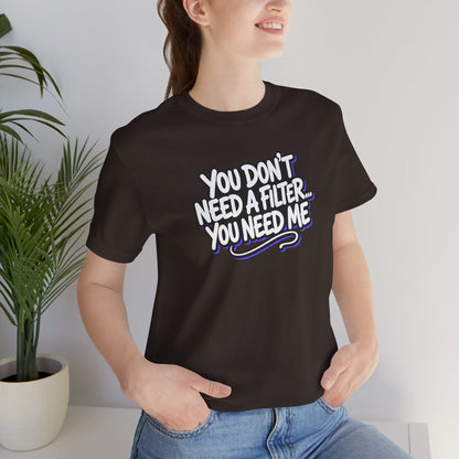 You don't need a filter you need me T-shirt