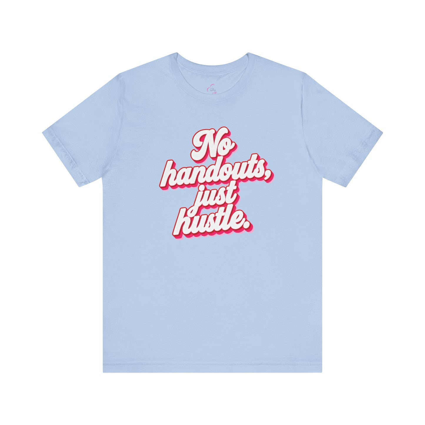 No handouts, just hustle. T-shirt